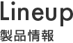 Lineup 製品紹介 Lineup 製品説明